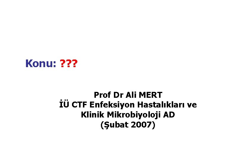 Konu: ? ? ? Prof Dr Ali MERT İÜ CTF Enfeksiyon Hastalıkları ve Klinik