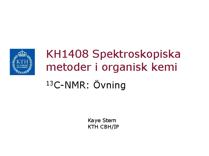 KH 1408 Spektroskopiska metoder i organisk kemi 13 C-NMR: Övning Kaye Stern KTH CBH/IP