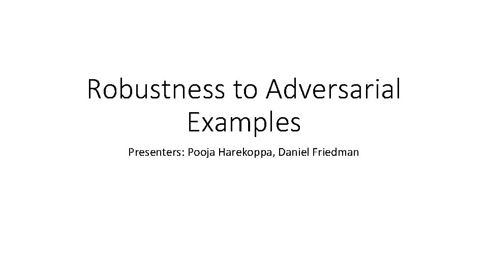 Robustness to Adversarial Examples Presenters: Pooja Harekoppa, Daniel Friedman 