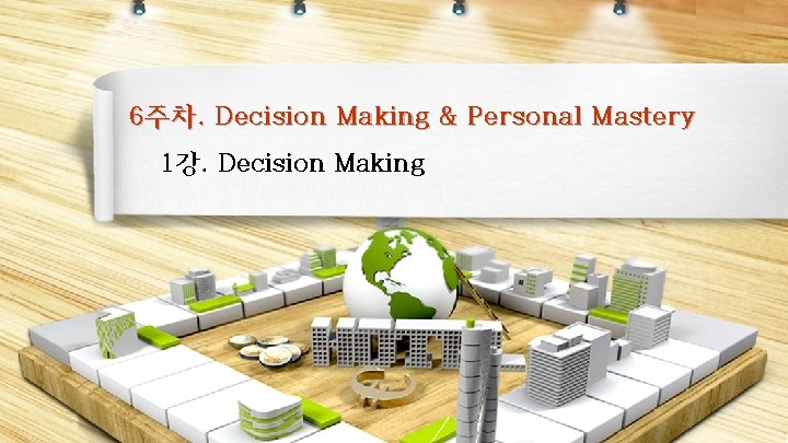 6 주차. Decision Making & Personal Mastery 1강. Decision Making 