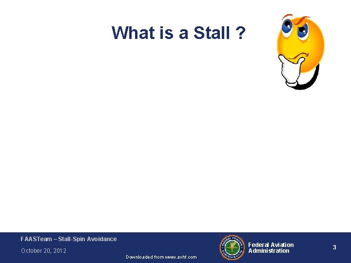 What is a Stall ? FAASTeam – Stall-Spin Avoidance Federal Aviation Administration October 20,