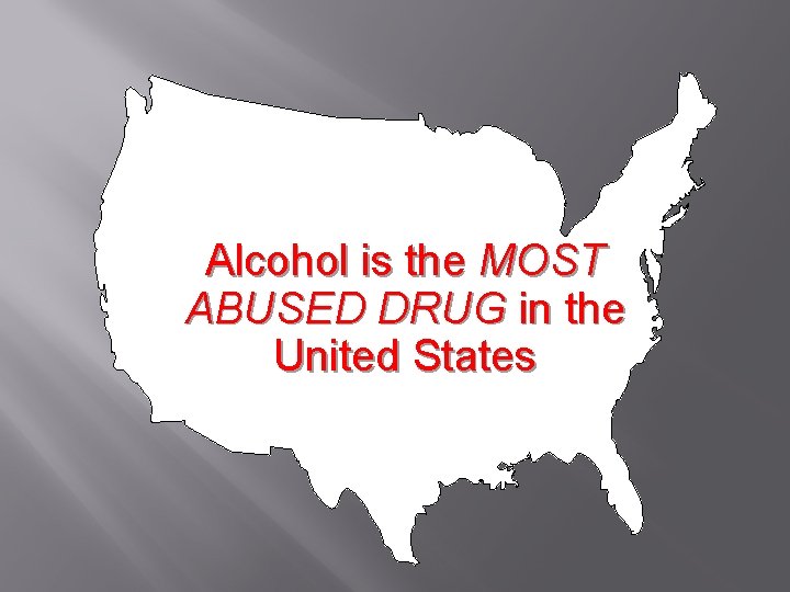 Alcohol is the MOST ABUSED DRUG in the United States 