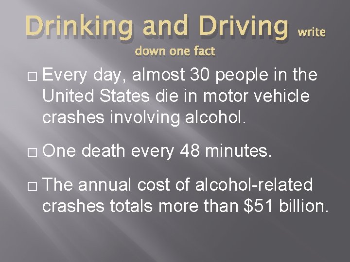 Drinking and Driving write down one fact � � � Every day, almost 30