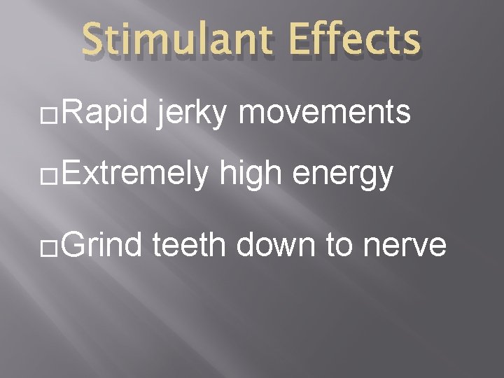 Stimulant Effects �Rapid jerky movements �Extremely �Grind high energy teeth down to nerve 