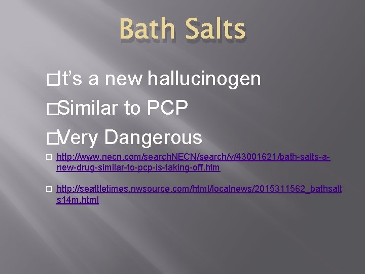 Bath Salts �It’s a new hallucinogen �Similar to PCP �Very Dangerous � http: //www.