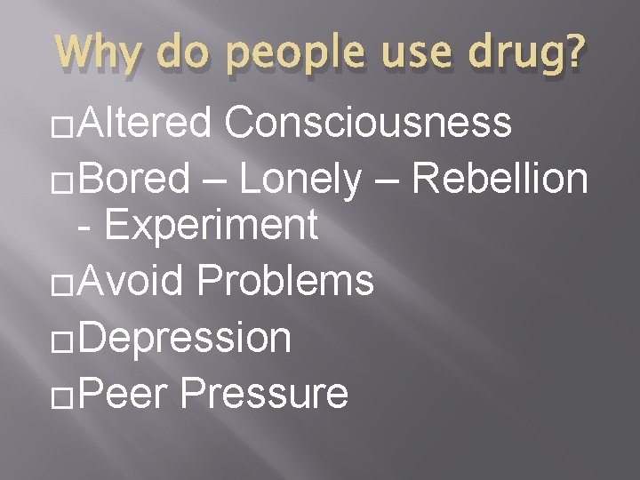 Why do people use drug? �Altered Consciousness �Bored – Lonely – Rebellion - Experiment