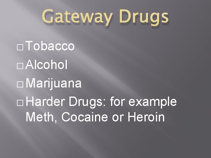 Gateway Drugs � Tobacco � Alcohol � Marijuana � Harder Drugs: for example Meth,