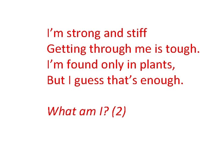 I’m strong and stiff Getting through me is tough. I’m found only in plants,