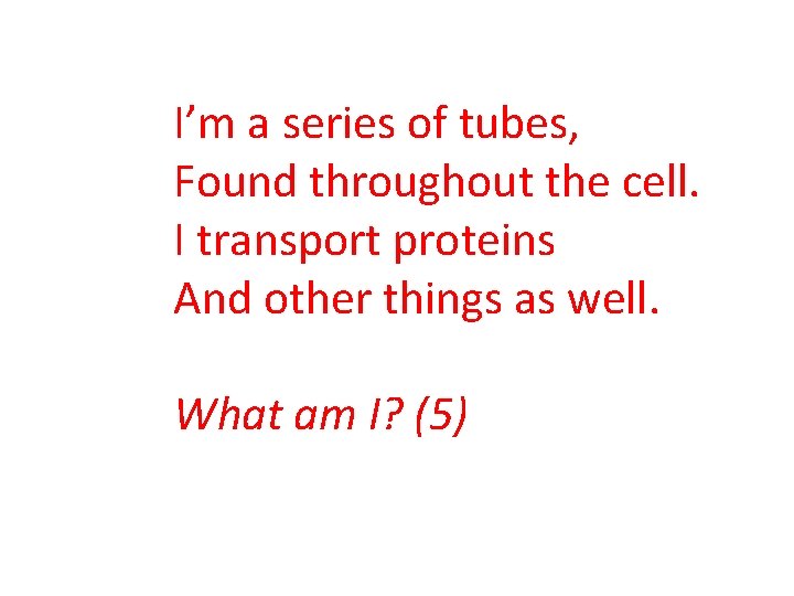 I’m a series of tubes, Found throughout the cell. I transport proteins And other