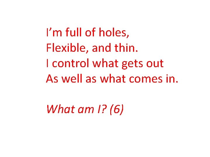 I’m full of holes, Flexible, and thin. I control what gets out As well