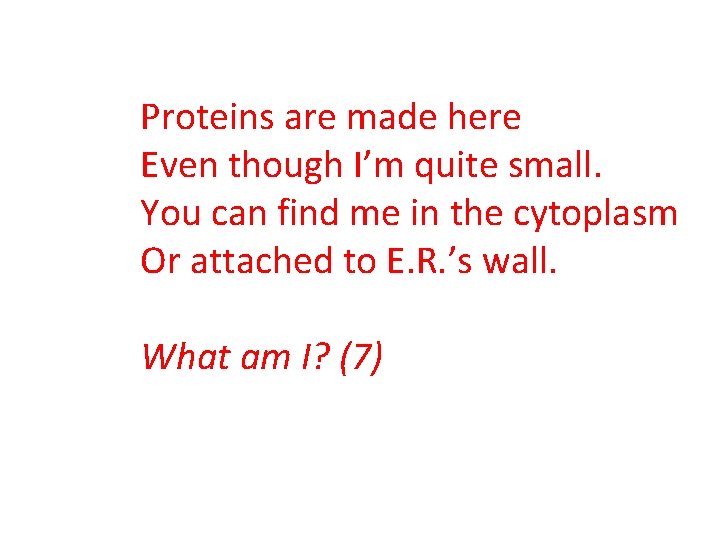 Proteins are made here Even though I’m quite small. You can find me in