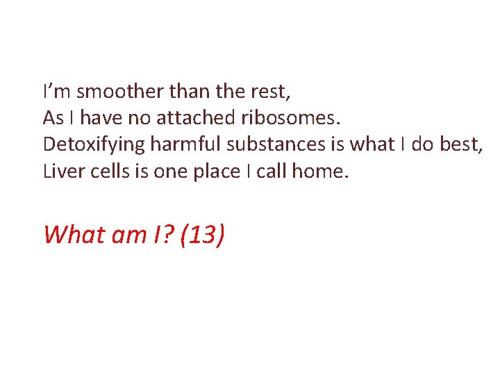 I’m smoother than the rest, As I have no attached ribosomes. Detoxifying harmful substances