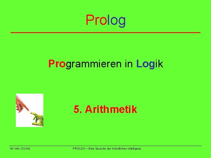 Prolog Programmieren in Logik 5. Arithmetik GK Info 13 (Hö) PROLOG – Eine Sprache