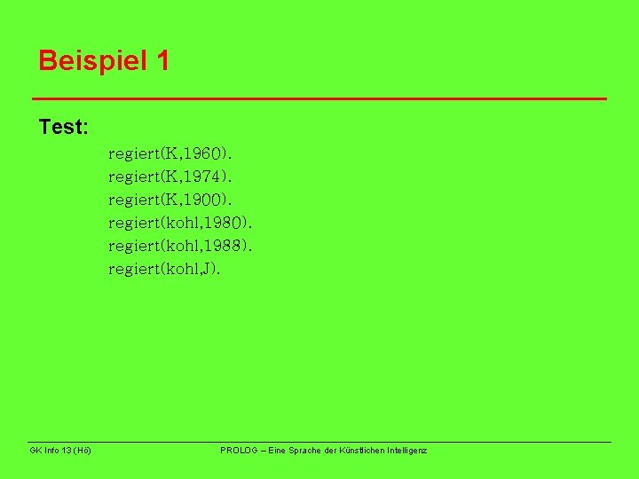 Beispiel 1 Test: regiert(K, 1960). regiert(K, 1974). regiert(K, 1900). regiert(kohl, 1988). regiert(kohl, J). GK