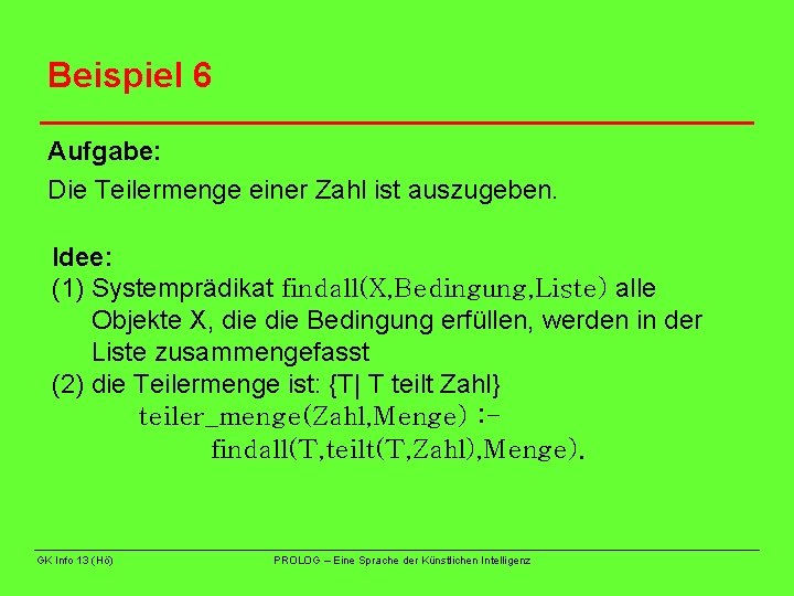 Beispiel 6 Aufgabe: Die Teilermenge einer Zahl ist auszugeben. Idee: (1) Systemprädikat findall(X, Bedingung,