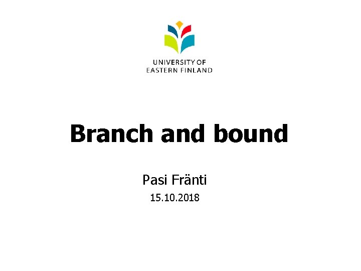 Branch and bound Pasi Fränti 15. 10. 2018 