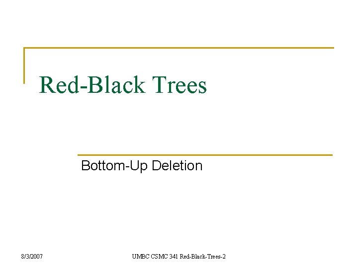 Red-Black Trees Bottom-Up Deletion 8/3/2007 UMBC CSMC 341 Red-Black-Trees-2 