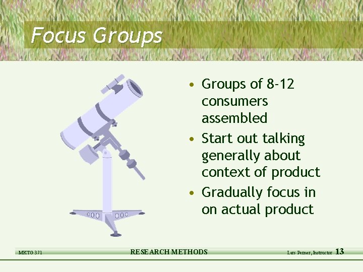 Focus Groups • Groups of 8 -12 consumers assembled • Start out talking generally