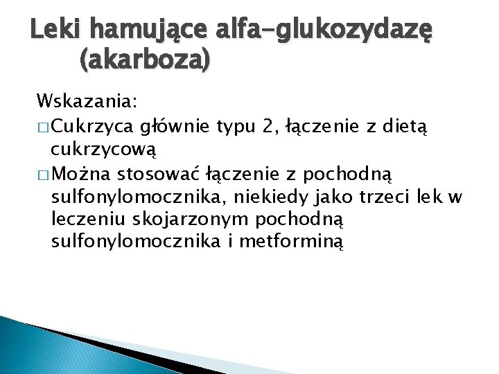 Leki hamujące alfa-glukozydazę (akarboza) Wskazania: � Cukrzyca głównie typu 2, łączenie z dietą cukrzycową