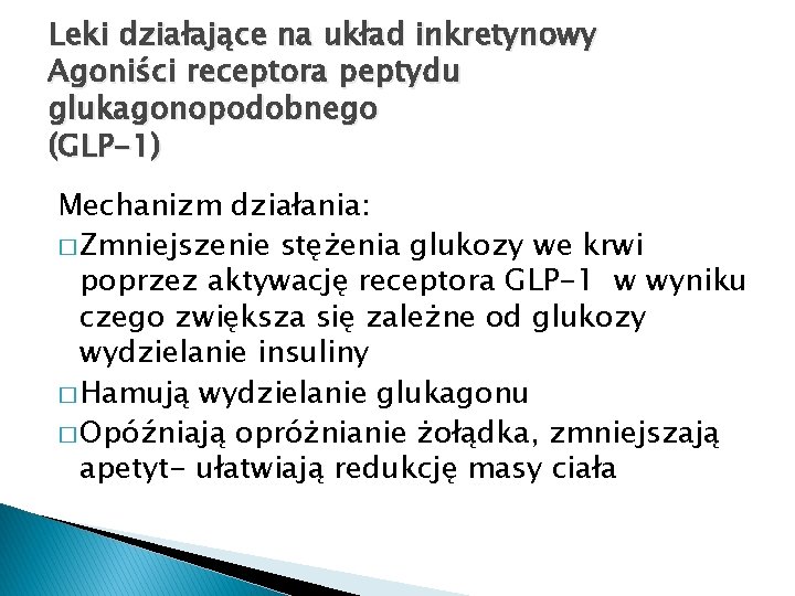 Leki działające na układ inkretynowy Agoniści receptora peptydu glukagonopodobnego (GLP-1) Mechanizm działania: � Zmniejszenie