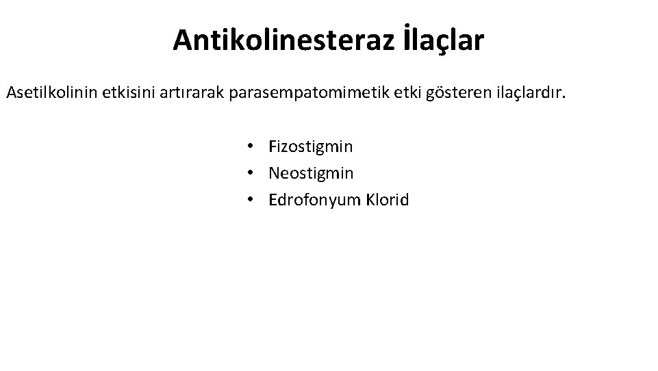 Antikolinesteraz İlaçlar Asetilkolinin etkisini artırarak parasempatomimetik etki gösteren ilaçlardır. • Fizostigmin • Neostigmin •