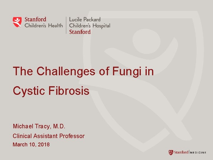 The Challenges of Fungi in Cystic Fibrosis Michael Tracy, M. D. Clinical Assistant Professor