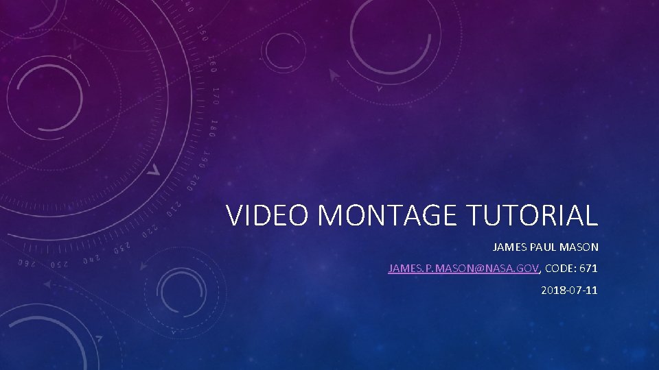 VIDEO MONTAGE TUTORIAL JAMES PAUL MASON JAMES. P. MASON@NASA. GOV, CODE: 671 2018 -07