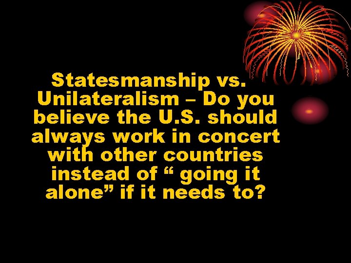 Statesmanship vs. Unilateralism – Do you believe the U. S. should always work in