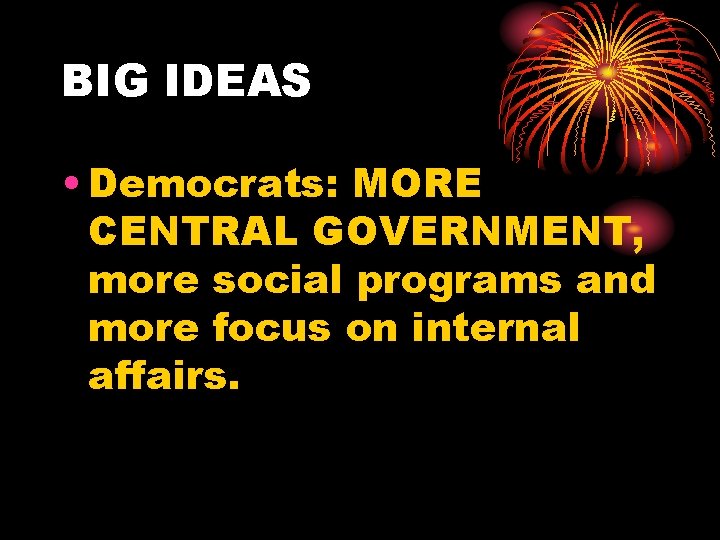 BIG IDEAS • Democrats: MORE CENTRAL GOVERNMENT, more social programs and more focus on