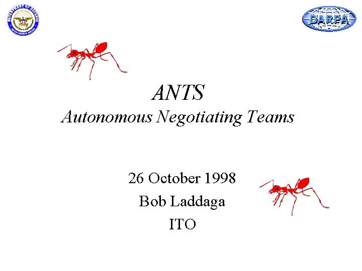 DARPA ANTS Autonomous Negotiating Teams 26 October 1998 Bob Laddaga ITO 