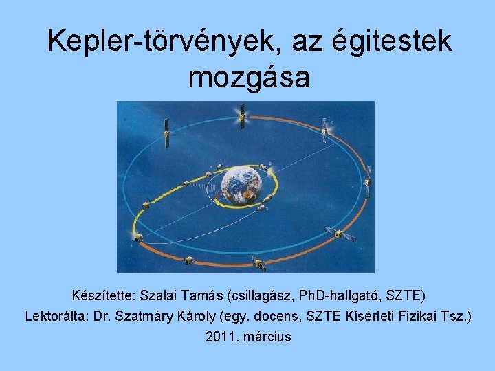 Kepler-törvények, az égitestek mozgása Készítette: Szalai Tamás (csillagász, Ph. D-hallgató, SZTE) Lektorálta: Dr. Szatmáry