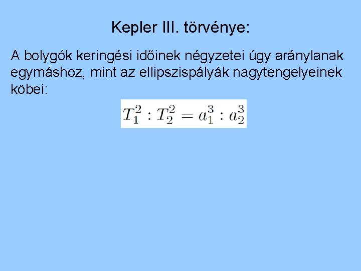 Kepler III. törvénye: A bolygók keringési időinek négyzetei úgy aránylanak egymáshoz, mint az ellipszispályák