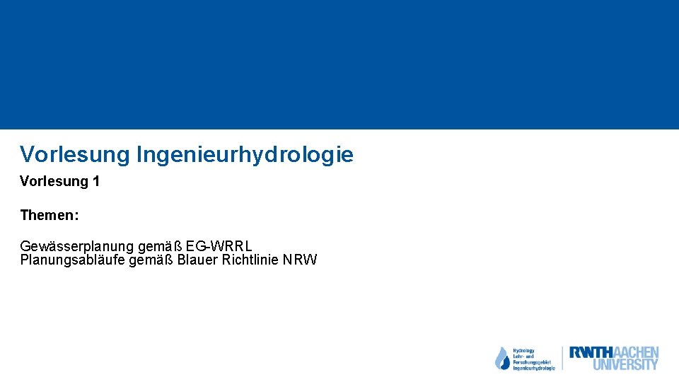 Vorlesung Ingenieurhydrologie Vorlesung 1 Themen: Gewässerplanung gemäß EG-WRRL Planungsabläufe gemäß Blauer Richtlinie NRW 