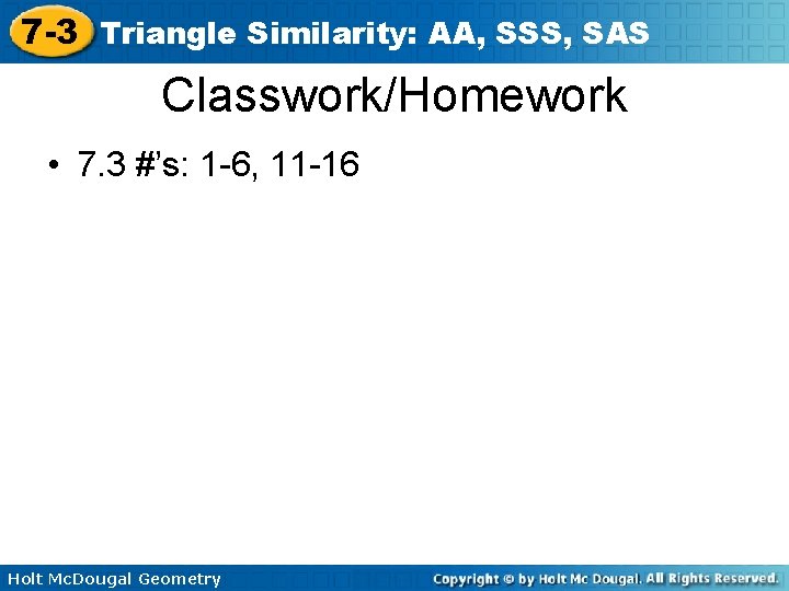 7 -3 Triangle Similarity: AA, SSS, SAS Classwork/Homework • 7. 3 #’s: 1 -6,