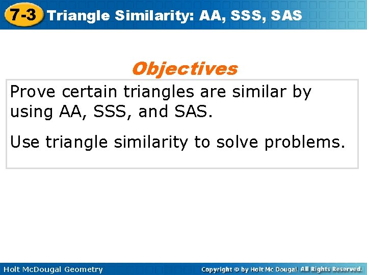 7 -3 Triangle Similarity: AA, SSS, SAS Objectives Prove certain triangles are similar by