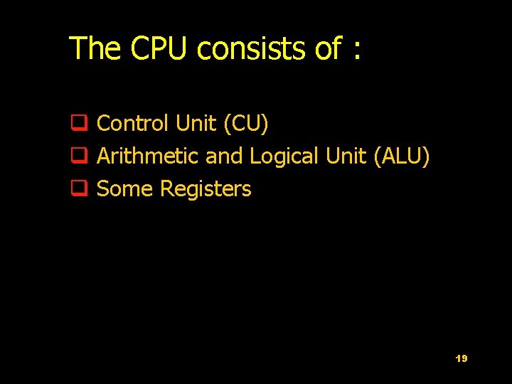 The CPU consists of : q Control Unit (CU) q Arithmetic and Logical Unit