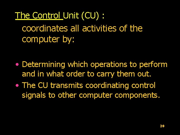 The Control Unit (CU) : coordinates all activities of the computer by: • Determining