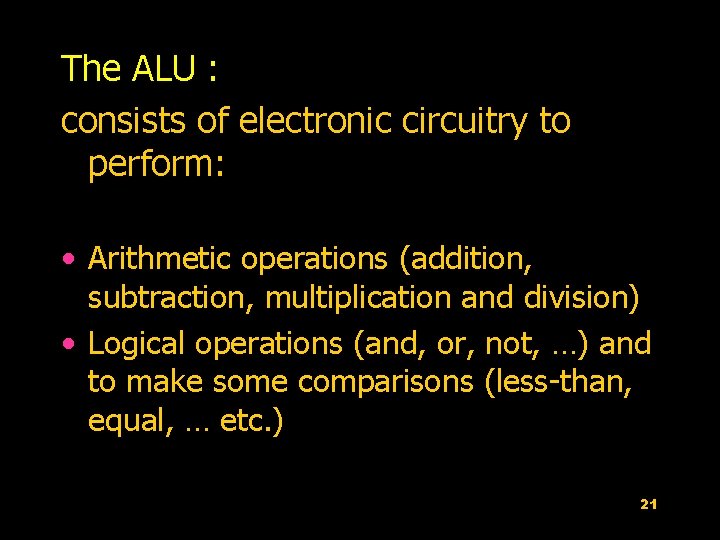 The ALU : consists of electronic circuitry to perform: • Arithmetic operations (addition, subtraction,