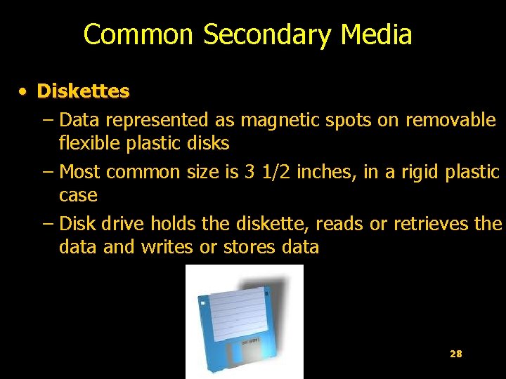 Common Secondary Media • Diskettes – Data represented as magnetic spots on removable flexible