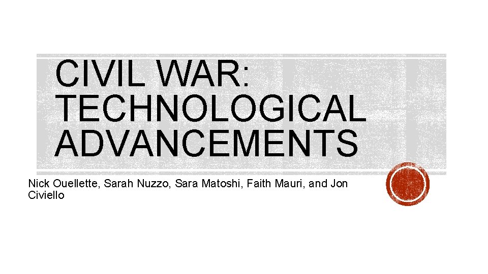 CIVIL WAR: TECHNOLOGICAL ADVANCEMENTS Nick Ouellette, Sarah Nuzzo, Sara Matoshi, Faith Mauri, and Jon