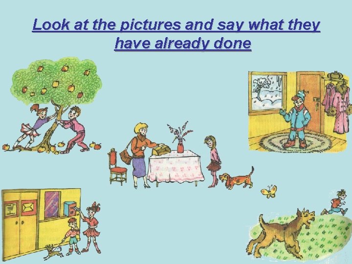 Look at the pictures and say what they have already done 