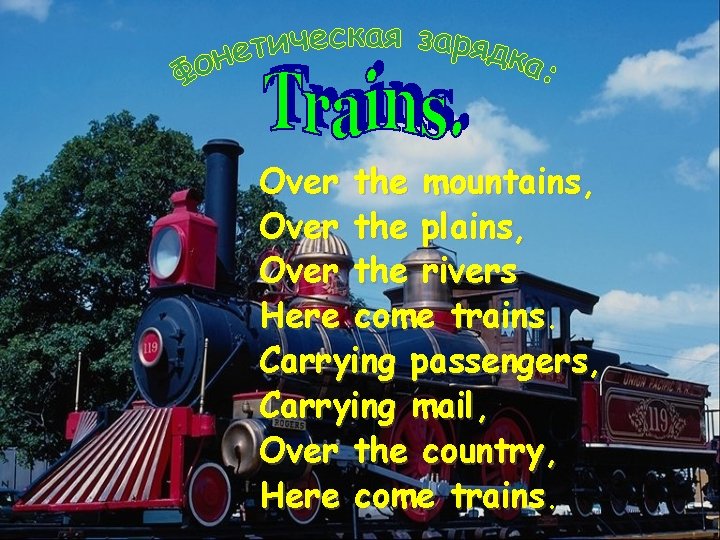 Over the mountains, Over the plains, Over the rivers Here come trains. Carrying passengers,