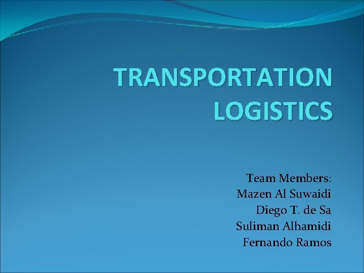 TRANSPORTATION LOGISTICS Team Members: Mazen Al Suwaidi Diego T. de Sa Suliman Alhamidi Fernando