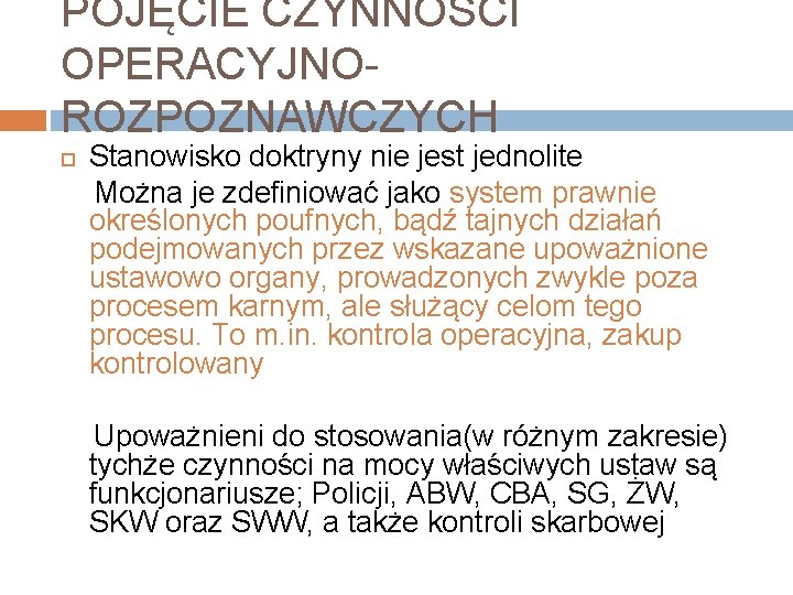 POJĘCIE CZYNNOŚCI OPERACYJNO- ROZPOZNAWCZYCH Stanowisko doktryny nie jest jednolite Można je zdefiniować jako system