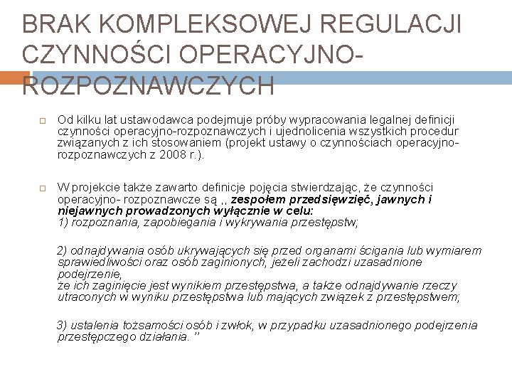 BRAK KOMPLEKSOWEJ REGULACJI CZYNNOŚCI OPERACYJNO- ROZPOZNAWCZYCH Od kilku lat ustawodawca podejmuje próby wypracowania legalnej