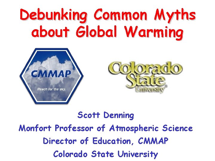 Debunking Common Myths about Global Warming Scott Denning Monfort Professor of Atmospheric Science Director