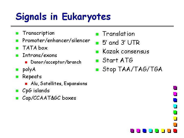 Signals in Eukaryotes Transcription Promoter/enhancer/silencer TATA box Introns/exons poly. A Repeats Donor/acceptor/branch Alu, Satellites,