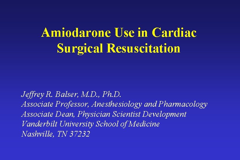 Amiodarone Use in Cardiac Surgical Resuscitation Jeffrey R. Balser, M. D. , Ph. D.