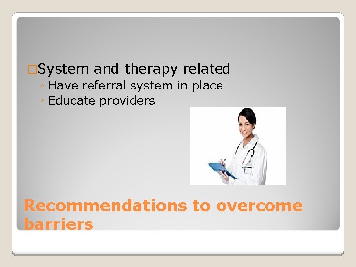 �System and therapy related ◦ Have referral system in place ◦ Educate providers Recommendations