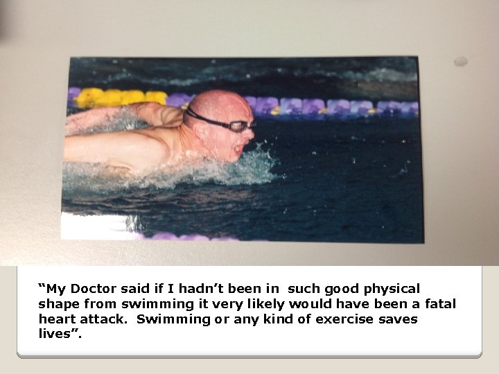 “My Doctor said if I hadn’t been in such good physical shape from swimming